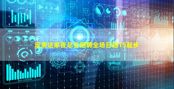 定南这家夜总会招聘全场日结15起步